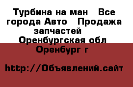 Турбина на ман - Все города Авто » Продажа запчастей   . Оренбургская обл.,Оренбург г.